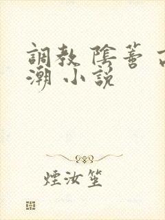 调教 阴蒂 高潮 小说