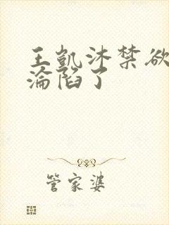 王凯沐禁欲大佬沦陷了