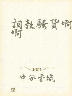 调教骚货啊好爽啊