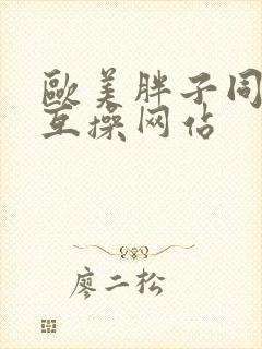 欧美胖子同性恋互操网站