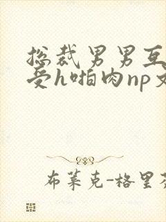 总裁男男互攻互受h啪肉np文