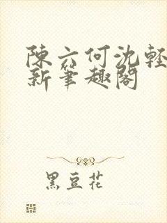 陈六何沈轻舞最新笔趣阁