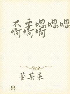 不要嗯嗯嗯啊啊啊啊啊