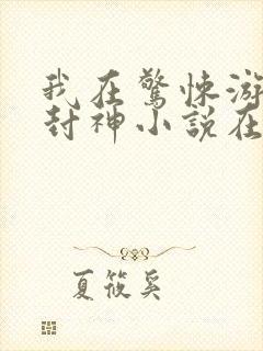 我在惊悚游戏里封神小说在哪