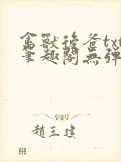 禽兽后爸txt笔趣阁无弹窗