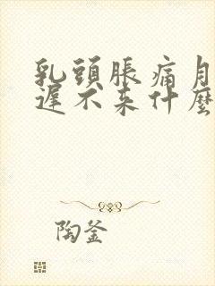 乳头胀痛月经迟迟不来什么原因