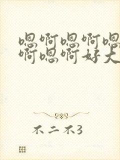 嗯啊嗯啊嗯啊嗯啊嗯啊好大