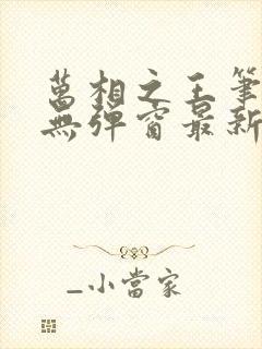 万相之王笔趣阁无弹窗最新章节