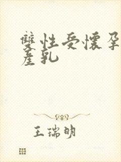 双性受怀孕生子产乳