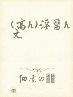 (高h)淫医h文