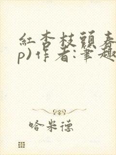 红杏枝头春(np)作者:笔趣阁