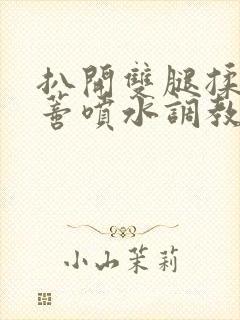 扒开双腿揉捏花蒂喷水调教