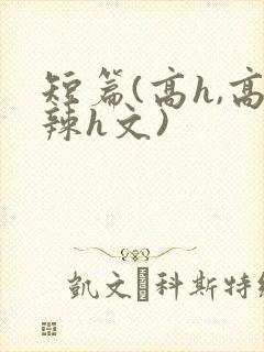 短篇(高h,高辣h文)