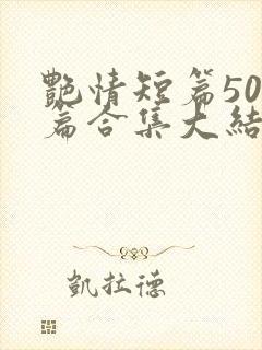 艳情短篇500篇合集大结局小说