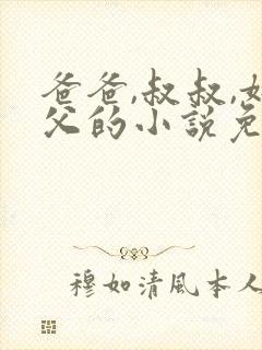 爸爸,叔叔,姑父的小说免费阅读