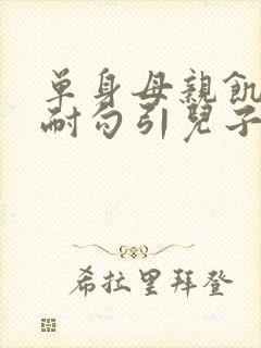 单身母亲饥渴难耐勾引儿子被迫内射封面