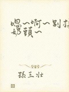 嗯~啊~别揉我奶头~