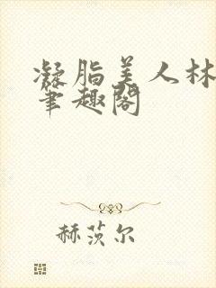 凝脂美人林染秋笔趣阁