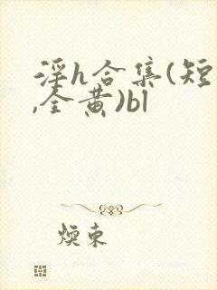 淫h合集(短篇,全黄)bl