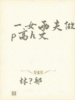 一女两夫做爰3p高h文