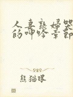 人妻熟妇哭泣般的呻吟章节