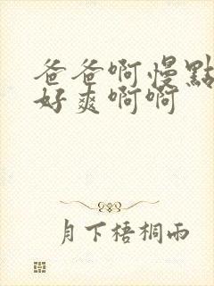 爸爸啊慢点啊啊好爽啊啊封面