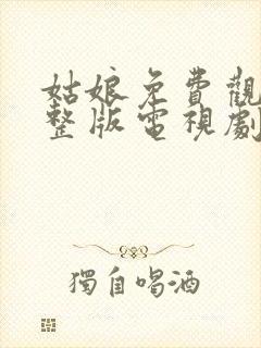 姑娘免费观看完整版电视剧全集高清