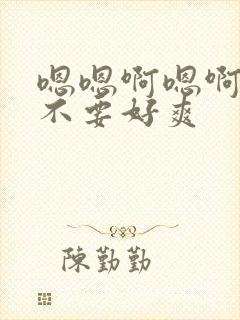 嗯嗯啊嗯啊嗯啊不要好爽