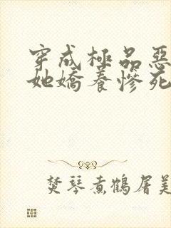 穿成极品恶妻后她娇养惨死反派