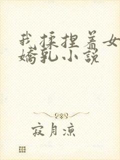 我揉捏着女友的娇乳小说