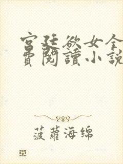 宫廷欲女全文免费阅读小说最新章节