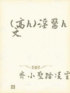(高h)淫医h文