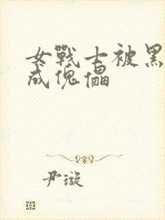 女战士被黑化变成傀儡