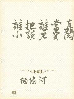 谁把谁当真全文小说免费阅读