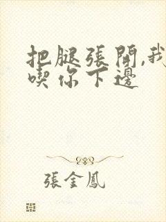 把腿张开,我要吃你下边