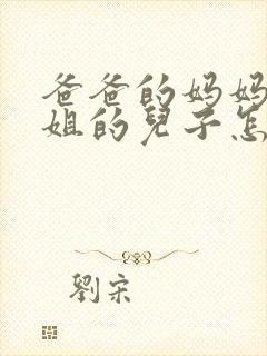 爸爸的妈妈的姐姐的儿子怎样称呼