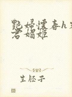 艳妇怀春h容子君媚姬