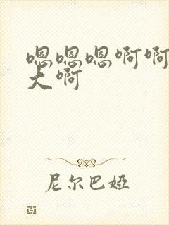 嗯嗯嗯啊啊啊好大啊