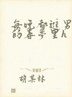 每晚都进男神们的春梦里h