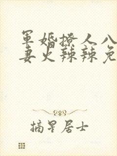 军婚撩人八零娇妻火辣辣免费阅读
