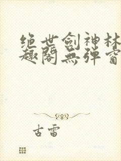 绝世剑神林辰笔趣阁无弹窗