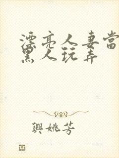 漂亮人妻当面被黑人玩弄