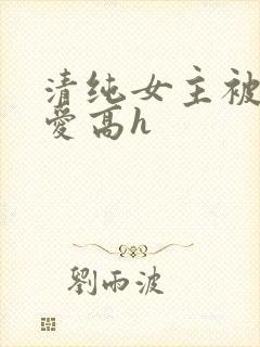 清纯女主被强制爱高h