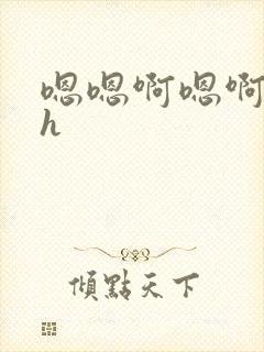 嗯嗯啊嗯啊嗯啊h