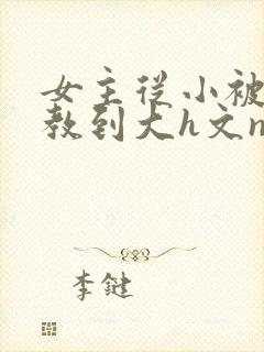 女主从小被肉调教到大h文np