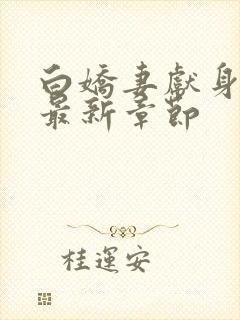 白娇妻献身小说最新章节