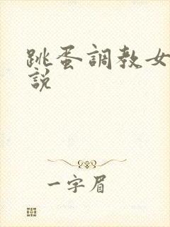 跳蛋调教女神小说