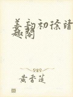 姜韵初徐靖恒笔趣阁