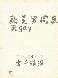 欧美男同巨大粗爽gay