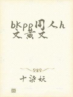 bkpp同人h文黄文